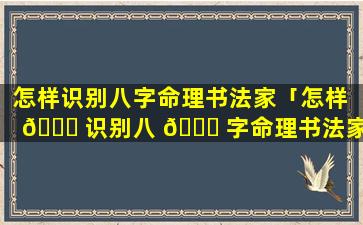 怎样识别八字命理书法家「怎样 🐒 识别八 🐎 字命理书法家是谁」